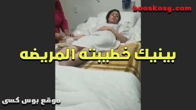 راح لخطيبته فى المستشفى وسخن سكس عربي عليها وفضل ينيك فيها وهى مريضه