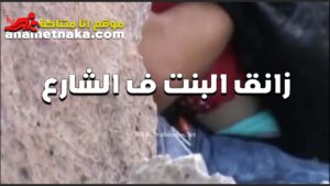 الخول سكس فضيحه زانق البنت في الشارع وشغال تقفيش في بزازها ولعها بتقوله عايزه زبك