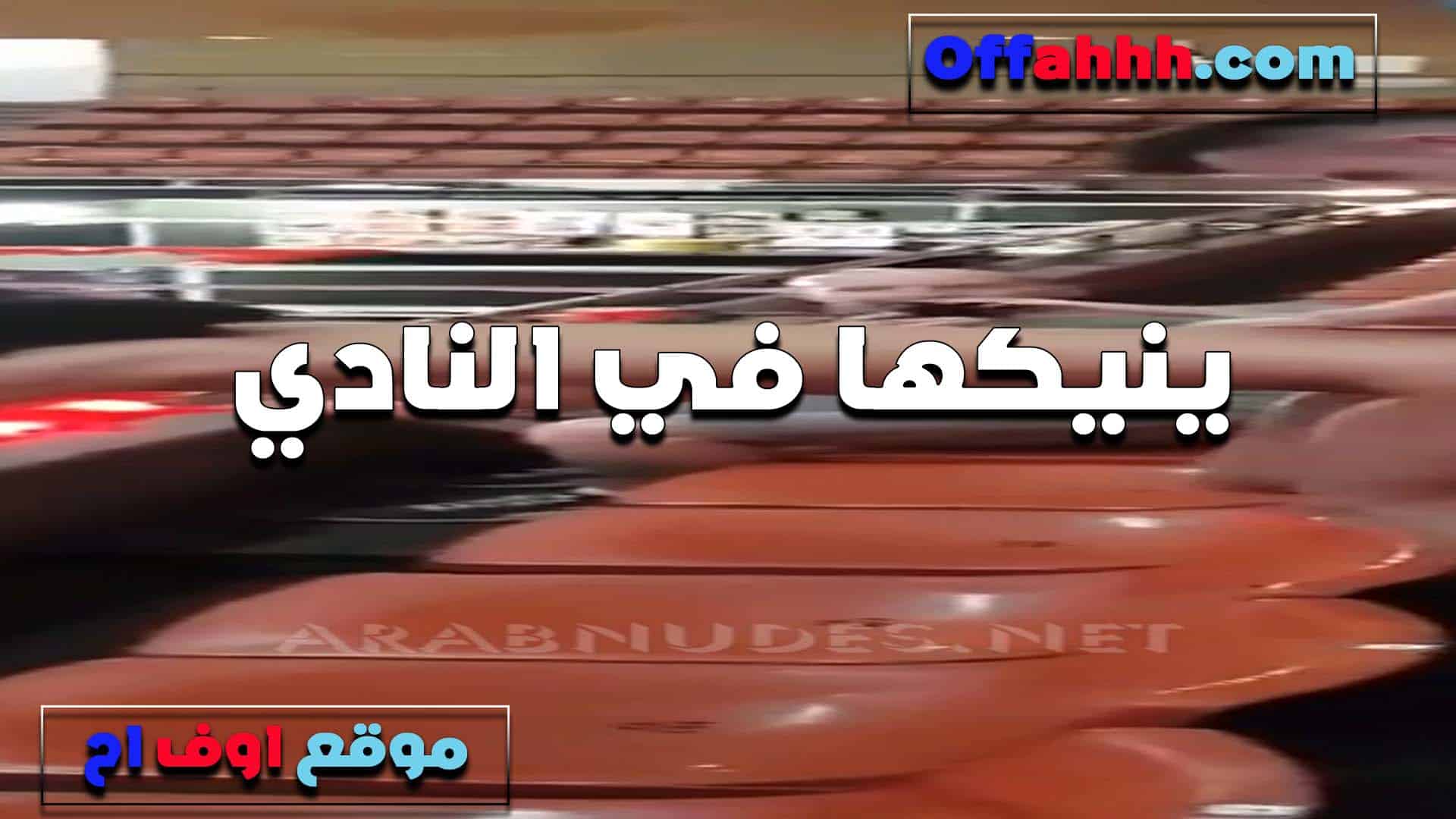 ينيكها في النادي القحبه لما كانت با سكس مصري للبس الرياضي وجسمها محزق اوي في اللبس هاج اوي وناكها